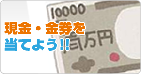 現金・金券を当てよう!!